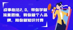 成事心法2.0,带你学做流量思维,教你做个人品牌,陪你做知识付费-淘金日记