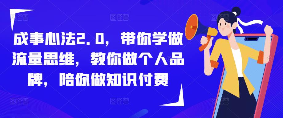成事心法2.0,带你学做流量思维,教你做个人品牌,陪你做知识付费-淘金日记