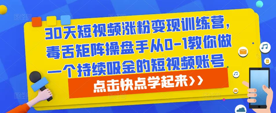 30天短视频涨粉变现训练营，毒舌矩阵操盘手从0-1教你做一个持续吸金的短视频账号-淘金日记