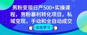 男粉变现日产500+实操课程，男粉暴利转化项目，私域变现，手动和全自动成交-淘金日记