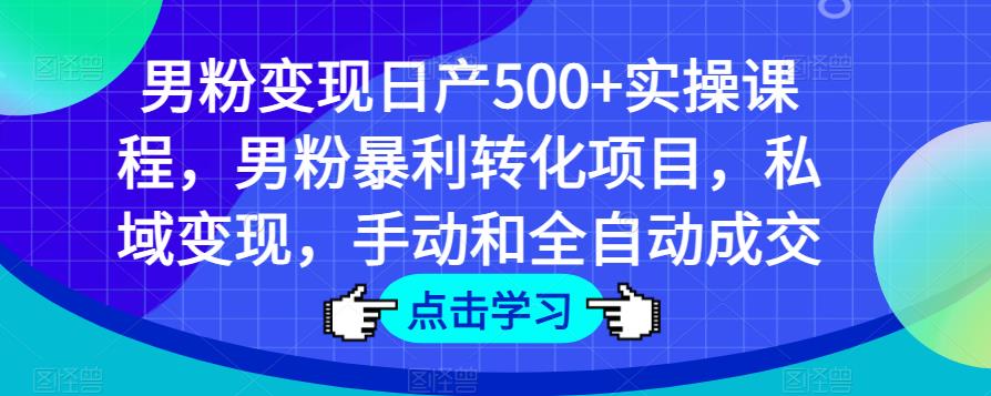男粉变现日产500+实操课程,男粉暴利转化项目,私域变现,手动和全自动成交-淘金日记