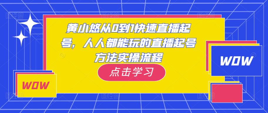 黄小悠从0到1快速直播起号,人人都能玩的直播起号方法实操流程-淘金日记