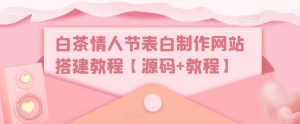 白茶情人节表白制作网站搭建教程【源码+教程】-淘金日记