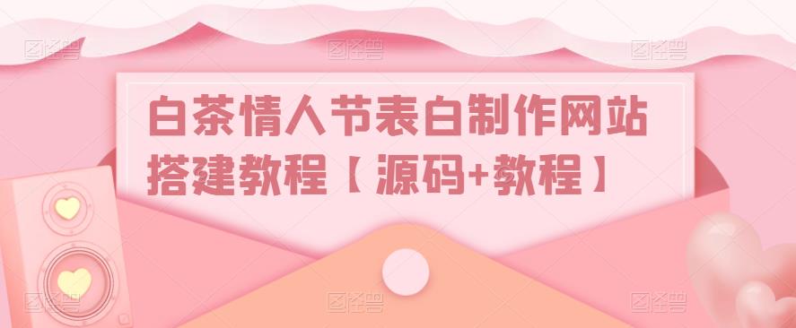 白茶情人节表白制作网站搭建教程【源码+教程】-淘金日记