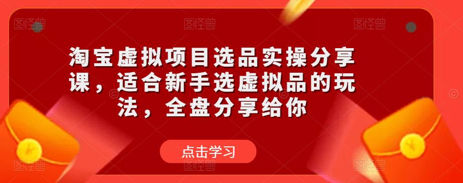 淘宝虚拟项目选品实操分享课,适合新手选虚拟品的玩法,全盘分享给你-淘金日记