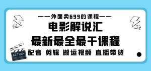 外面卖699的电影解说汇最新最全最干课程：电影配音剪辑搬运视频直播带货-淘金日记