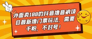 外面卖188的抖音撸音浪项目最新撸门票玩法，需要千粉，不封号！-淘金日记