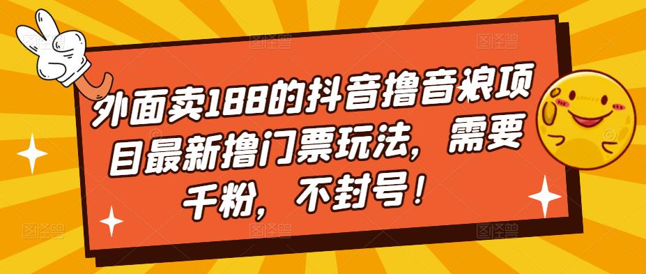 外面卖188的抖音撸音浪项目最新撸门票玩法，需要千粉，不封号！-淘金日记
