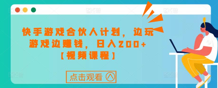 快手游戏合伙人计划项目,边玩游戏边赚钱,日入200+【视频课程】-淘金日记