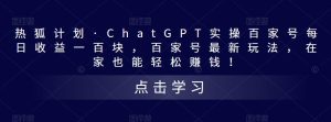 热狐计划·ChatGPT实操百家号每日收益一百块，百家号最新玩法，在家也能轻松赚钱！-淘金日记