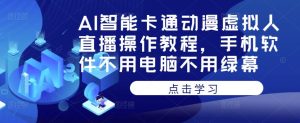 AI智能卡通动漫虚拟人直播操作教程，手机软件不用电脑不用绿幕-淘金日记