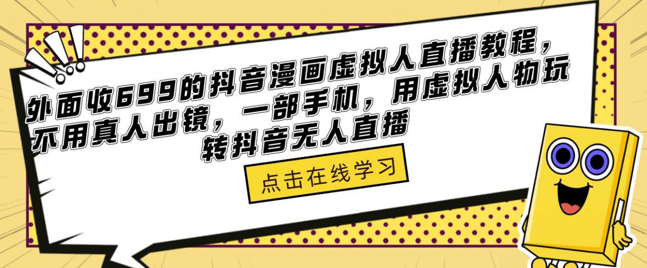 外面收699的抖音漫画虚拟人直播教程，不用真人出镜，一部手机，用虚拟人物玩转抖音无人直播-淘金日记