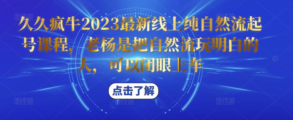 久久疯牛2023最新线上纯自然流起号课程，老杨是把自然流玩明白的人，可以闭眼上车-淘金日记