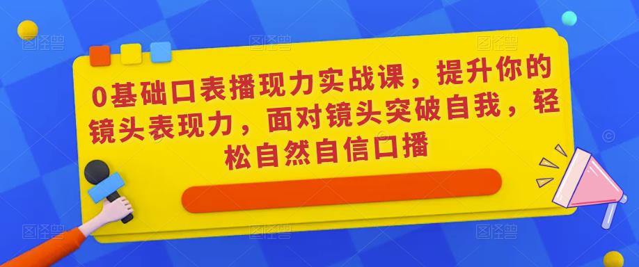 0基础口表播‬现力实战课，提升你的镜头表现力，面对镜头突破自我，轻松自然自信口播-淘金日记