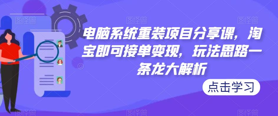 电脑系统重装项目分享课，淘宝即可接单变现，玩法思路一条龙大解析-淘金日记
