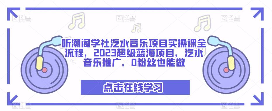 听潮阁学社汽水音乐项目实操课全流程,2023超级蓝海项目,汽水音乐推广,0粉丝也能做-淘金日记