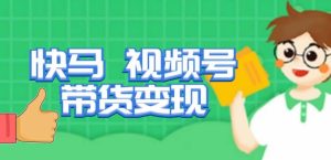 快马视频号带货变现课，货趋势分析，带货的进阶路线，变现模式拆解-淘金日记