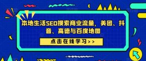 本地生活SEO搜索商业流量，美团、抖音、高德与百度地图-淘金日记