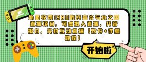 外面收费1980的抖音炎与水之国直播项目,可虚拟人直播,抖音报白,实时互动直播【软件+详细教程】-淘金日记