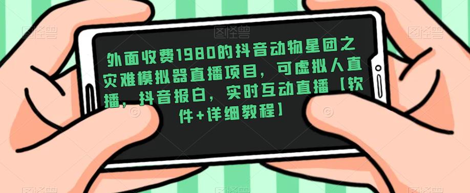 外面收费1980的抖音动物星团之灾难模拟器直播项目,可虚拟人直播,抖音报白,实时互动直播【软件+详细教程】-淘金日记
