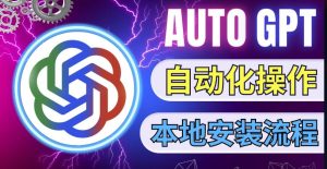 最新ChatGpt风向标,不同于普通gpt的史诗级技术升级,AutoGPT本地安装教程,让AI指导AI自动化完成任务-淘金日记