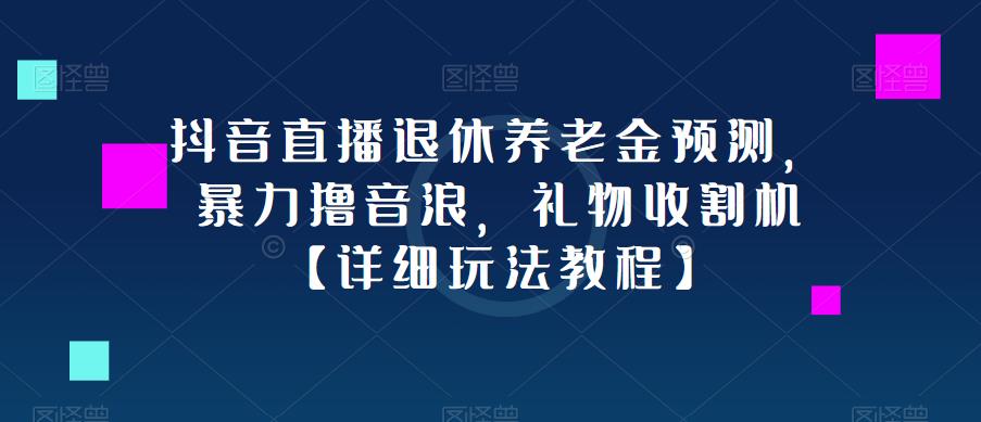 抖音直播退休养老金预测，暴力撸音浪，礼物收割机【详细玩法教程】-淘金日记