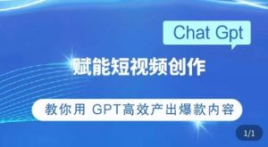 ChatGPT赋能短视频创作课,掌握ChatGPT操作方法,教你用GPT高效产出爆款内容-淘金日记