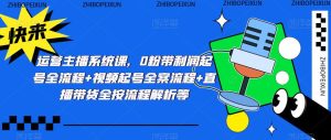 运营主播系统课，0粉带利润起号全流程+视频起号全案流程+直播带货全按流程解析等-淘金日记