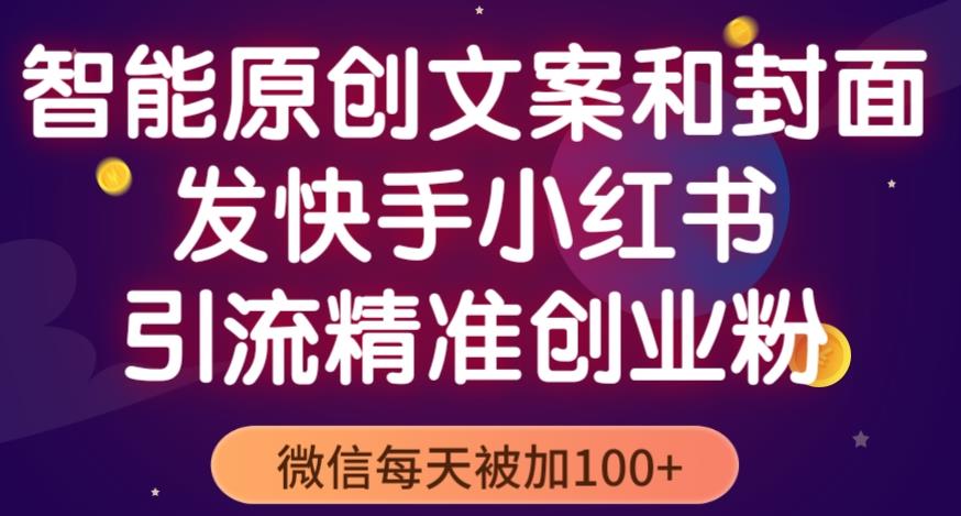 智能原创封面和创业文案,快手小红书引流精准创业粉,微信每天被加100+(揭秘)-淘金日记