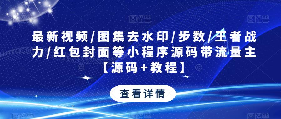 最新视频/图集去水印/步数/王者战力/红包封面等小程序源码带流量主【源码+教程】-淘金日记