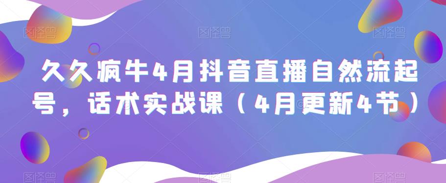 久久疯牛4月抖音直播纯自然流起号，话术实战课（4月更新4节）-淘金日记