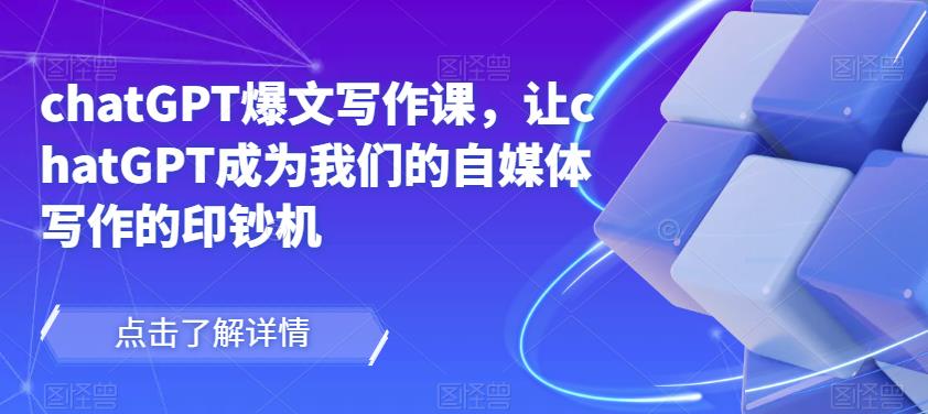 chatGPT爆文写作课,让chatGPT成为我们的自媒体写作的印钞机-淘金日记