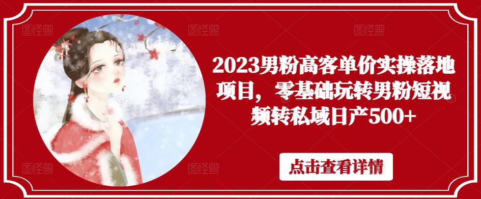 2023男粉高客单价实操落地项目，零基础玩转男粉短视频转私域日产500+-淘金日记