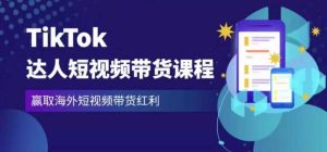 2023最新TikTok达人短视频带货课程，赢取海外短视频带货红利-淘金日记