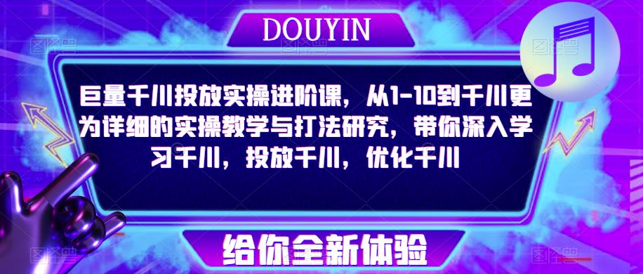 巨量千川投放实操进阶课,从1-10到千川更为详细的实操教学与打法研究,带你深入学习千川,投放千川,优化千川-淘金日记