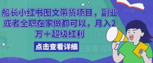 船长小红书图文带货项目,副业或者全职在家做都可以,月入2万+超级红利-淘金日记