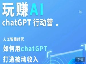 玩赚AI ChatGPT行动营,人工智能时代如何用ChatGPT打造被动收入-淘金日记