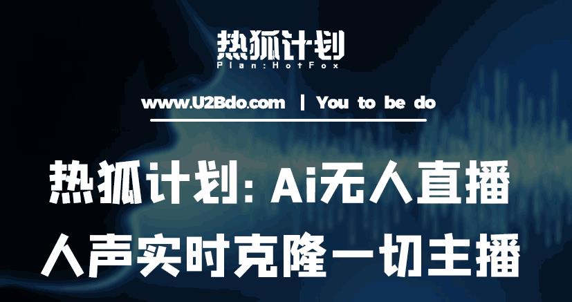 热狐计划：Ai无人直播实时克隆一切主播·无人直播新时代（包含所有使用到的软件）-淘金日记