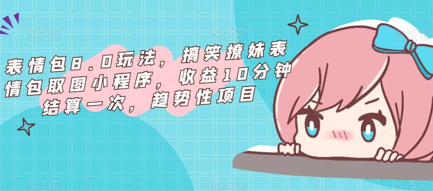 表情包8.0玩法，搞笑撩妹表情包取图小程序，收益10分钟结算一次，趋势性项目-淘金日记
