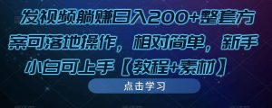 发视频躺赚日入200+整套方案可落地操作，相对简单，新手小白可上手【教程+素材】-淘金日记