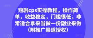 短剧cps实操教程,操作简单,收益稳定,门槛很低,非常适合拿来当做一份副业来做(附推广渠道授权)-淘金日记