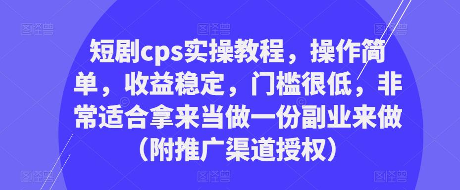 短剧cps实操教程,操作简单,收益稳定,门槛很低,非常适合拿来当做一份副业来做(附推广渠道授权)-淘金日记