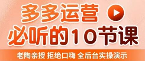 老陶电商·拼多多运营必听10节课，拒绝口嗨，全后台实操演示，花的少，赚得多，爆款更简单-淘金日记