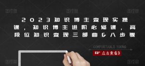 2023知识博主变现实操课,知识博主进阶必修课,高段位知识变现三部曲&八步骤-淘金日记