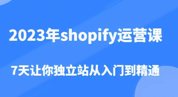 2023年shopify运营课,7天让你独立站从入门到精通(价值1980元)-淘金日记