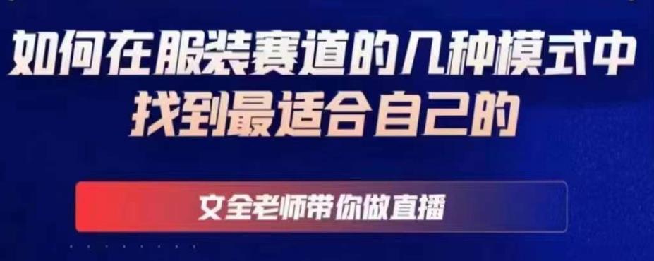 文全老师带你做直播线上课,如何在服装赛道的几种模式中找到最适合自己的-淘金日记