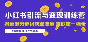 2023小红书引流与变现训练营:搬运混剪素材获取流量赚取第一桶金(9节课)-淘金日记