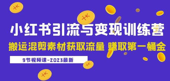 2023小红书引流与变现训练营:搬运混剪素材获取流量赚取第一桶金(9节课)-淘金日记