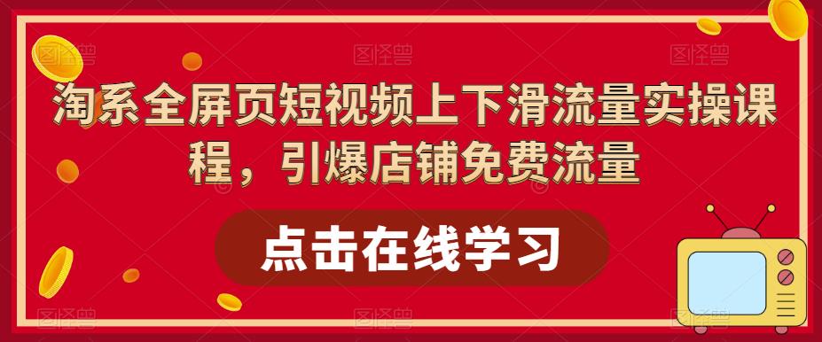 淘系全屏页短视频上下滑流量实操课程，引爆店铺免费流量-淘金日记