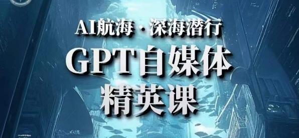 AI航海计划ChatGPT自媒体精英课，快速从入门到进阶（首创调教心流法|实战案例|内容自动化）-淘金日记